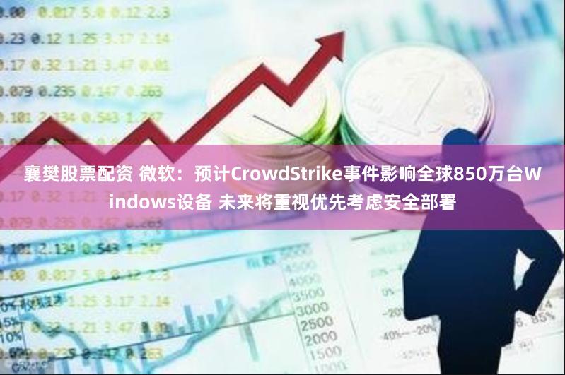 襄樊股票配资 微软：预计CrowdStrike事件影响全球850万台Windows设备 未来将重视优先考虑安全部署