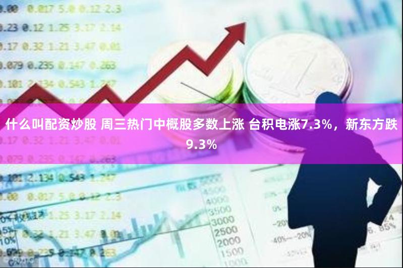 什么叫配资炒股 周三热门中概股多数上涨 台积电涨7.3%，新东方跌9.3%