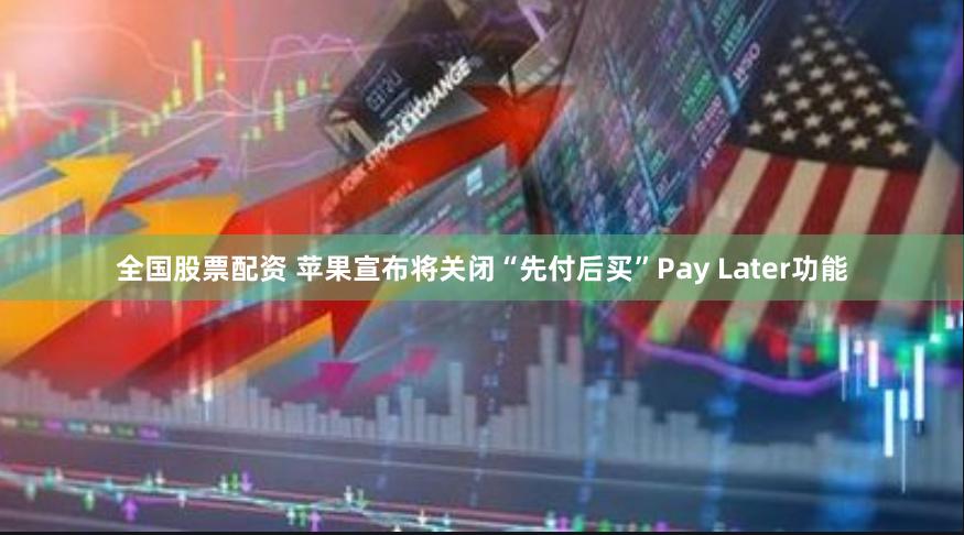 全国股票配资 苹果宣布将关闭“先付后买”Pay Later功能