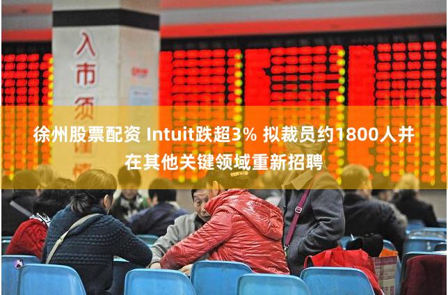 徐州股票配资 Intuit跌超3% 拟裁员约1800人并在其他关键领域重新招聘