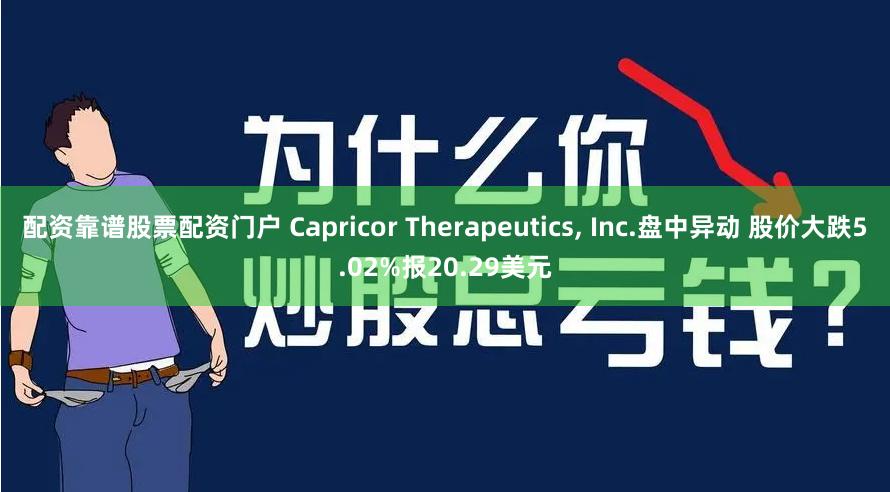 配资靠谱股票配资门户 Capricor Therapeutics, Inc.盘中异动 股价大跌5.02%报20.29美元