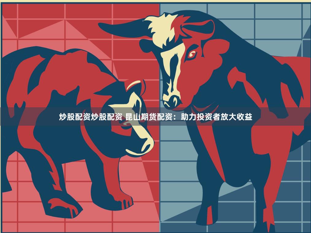 炒股配资炒股配资 昆山期货配资：助力投资者放大收益