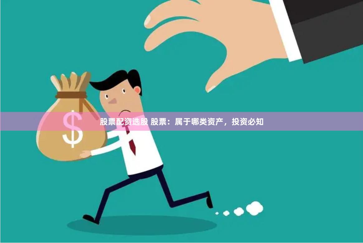 股票配资选股 股票：属于哪类资产，投资必知