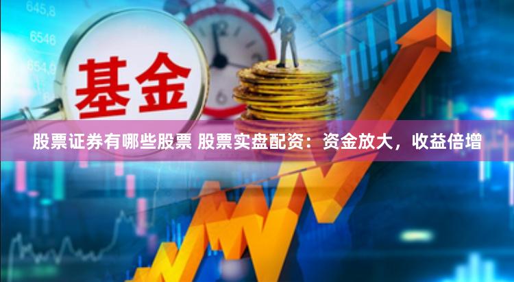 股票证券有哪些股票 股票实盘配资：资金放大，收益倍增