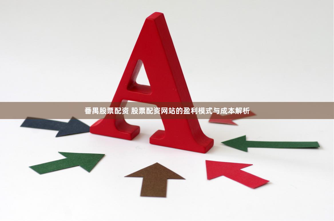 番禺股票配资 股票配资网站的盈利模式与成本解析