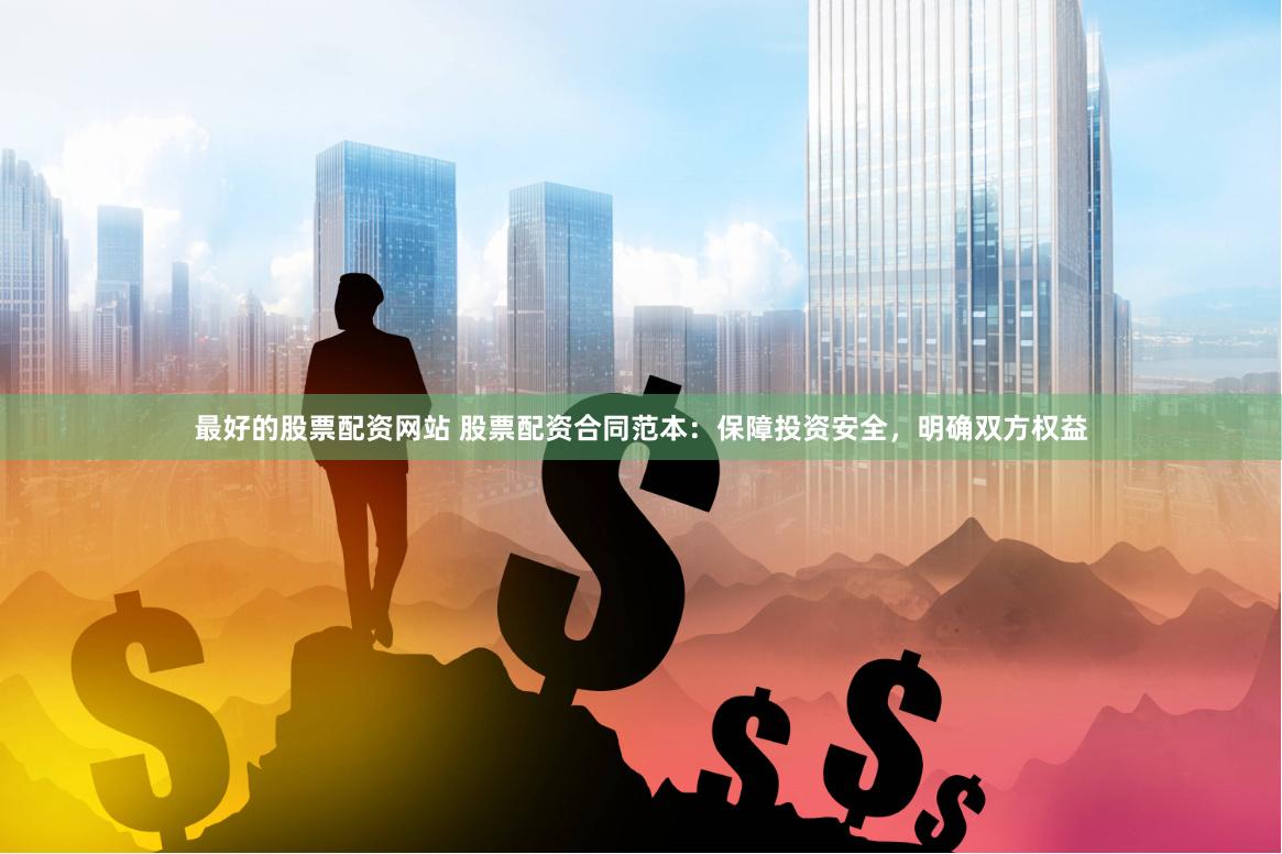 最好的股票配资网站 股票配资合同范本：保障投资安全，明确双方权益