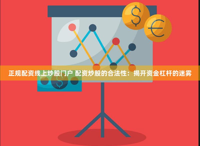 正规配资线上炒股门户 配资炒股的合法性：揭开资金杠杆的迷雾