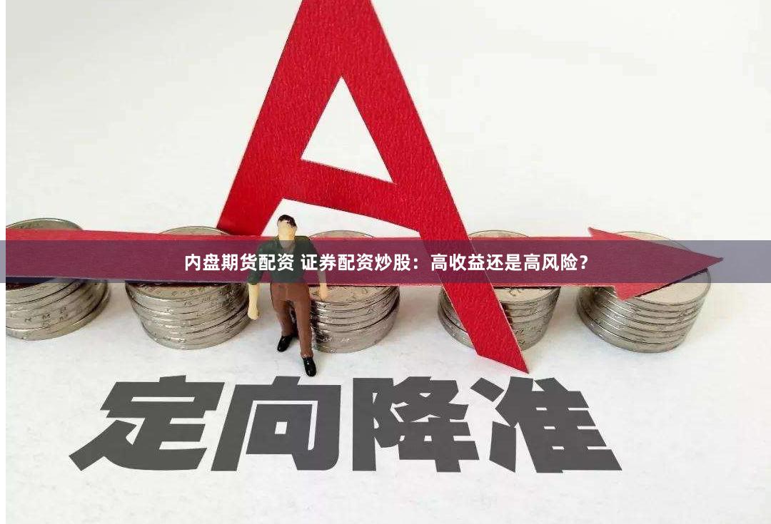 内盘期货配资 证券配资炒股：高收益还是高风险？