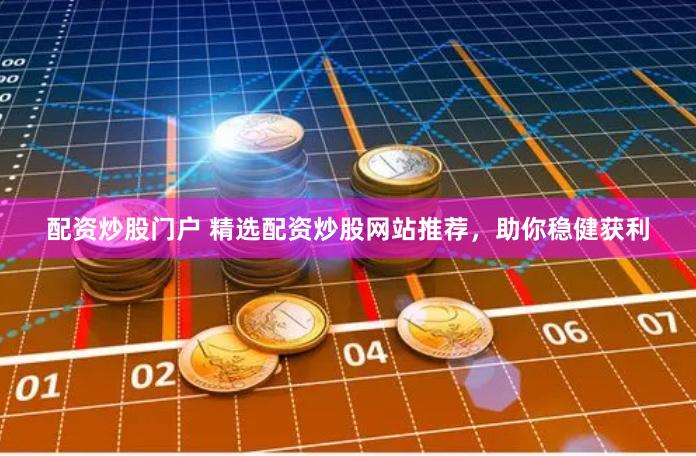 配资炒股门户 精选配资炒股网站推荐，助你稳健获利
