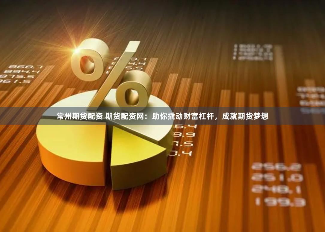 常州期货配资 期货配资网：助你撬动财富杠杆，成就期货梦想