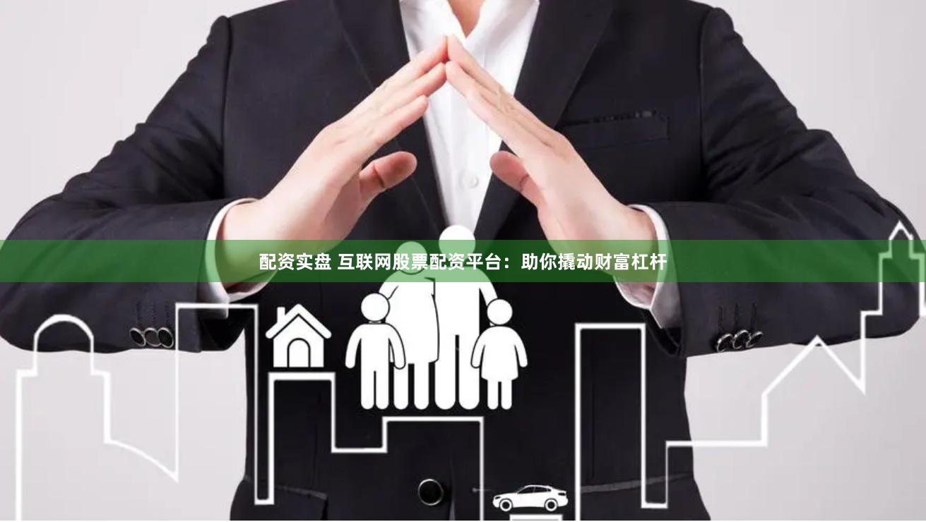 配资实盘 互联网股票配资平台：助你撬动财富杠杆