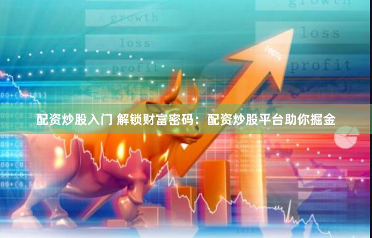 配资炒股入门 解锁财富密码：配资炒股平台助你掘金