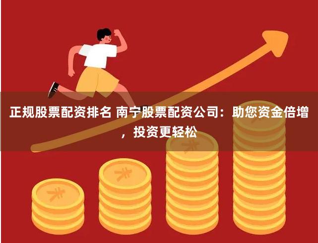 正规股票配资排名 南宁股票配资公司：助您资金倍增，投资更轻松