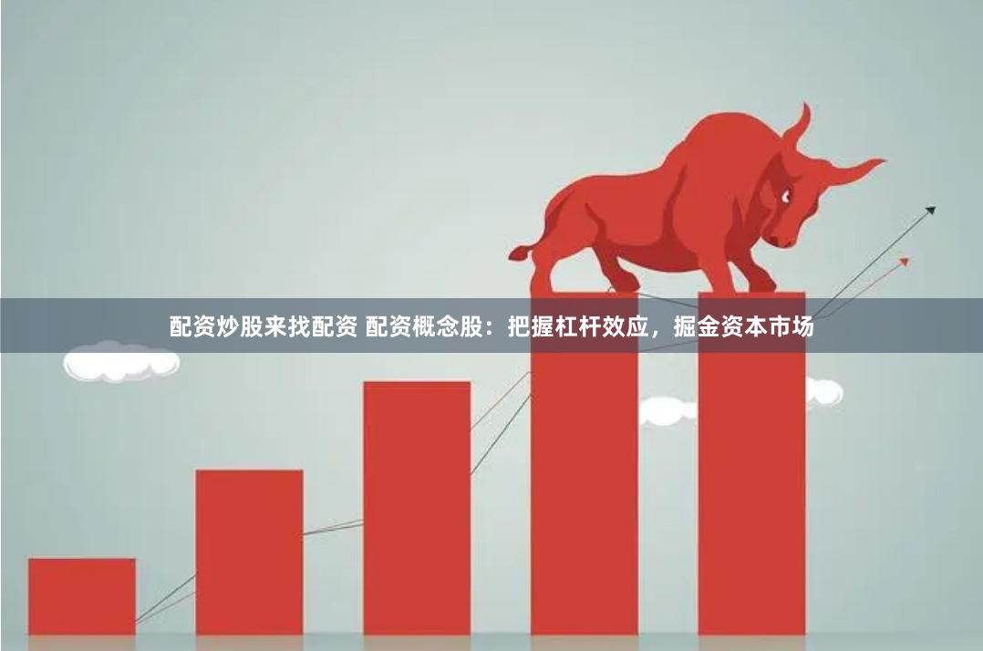 配资炒股来找配资 配资概念股：把握杠杆效应，掘金资本市场
