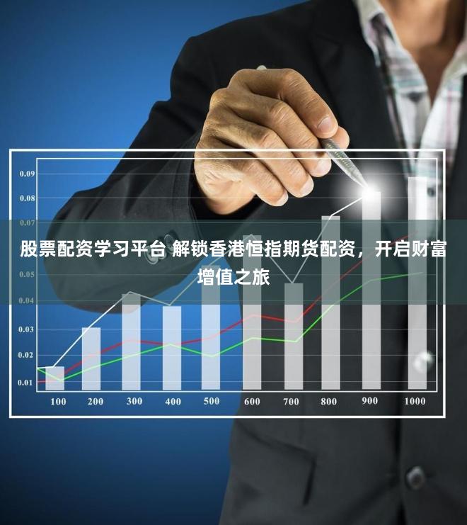 股票配资学习平台 解锁香港恒指期货配资，开启财富增值之旅