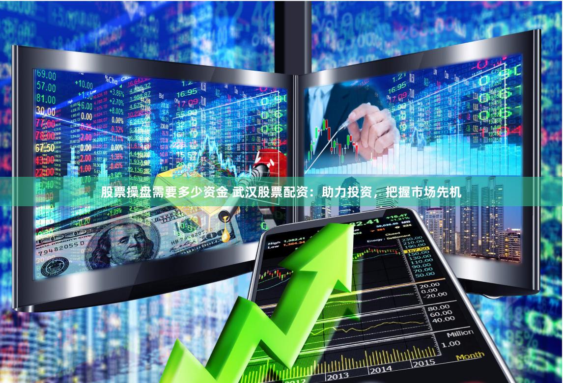 股票操盘需要多少资金 武汉股票配资：助力投资，把握市场先机