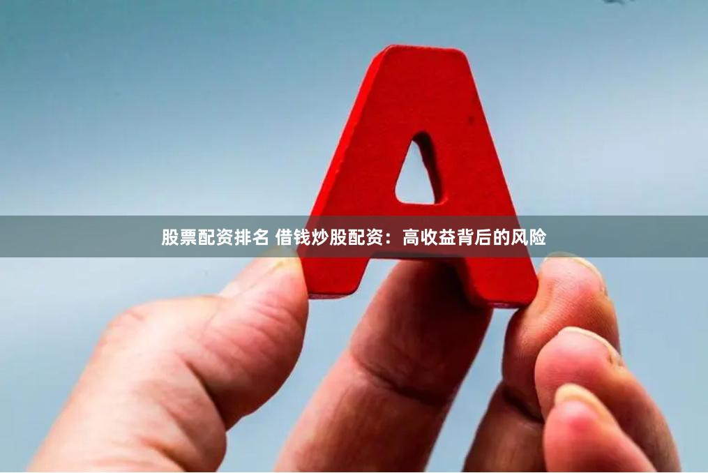 股票配资排名 借钱炒股配资：高收益背后的风险