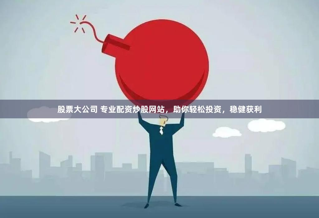 股票大公司 专业配资炒股网站，助你轻松投资，稳健获利