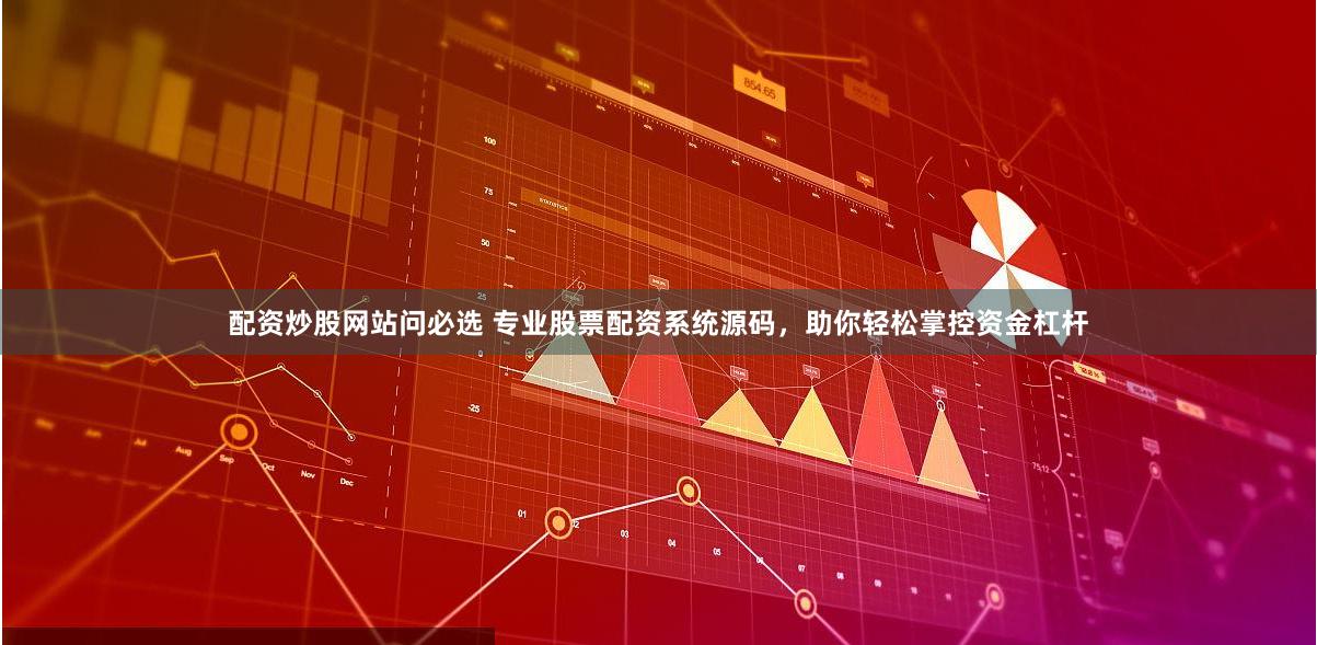 配资炒股网站问必选 专业股票配资系统源码，助你轻松掌控资金杠杆