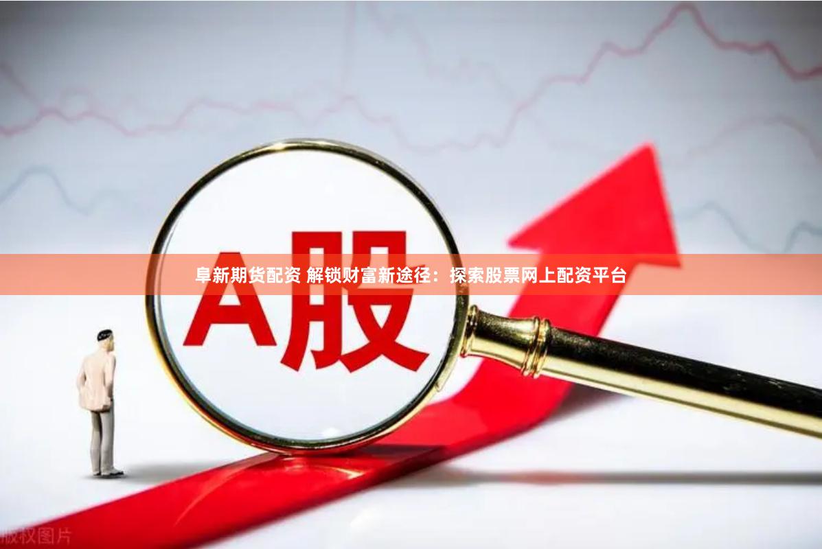 阜新期货配资 解锁财富新途径：探索股票网上配资平台