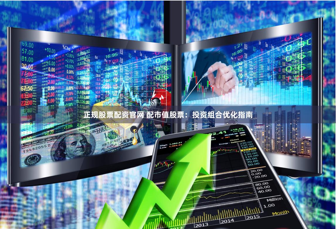 正规股票配资官网 配市值股票：投资组合优化指南