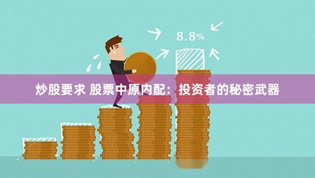 炒股要求 股票中原内配：投资者的秘密武器