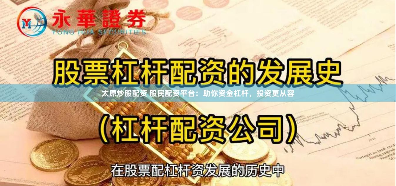 太原炒股配资 股民配资平台：助你资金杠杆，投资更从容