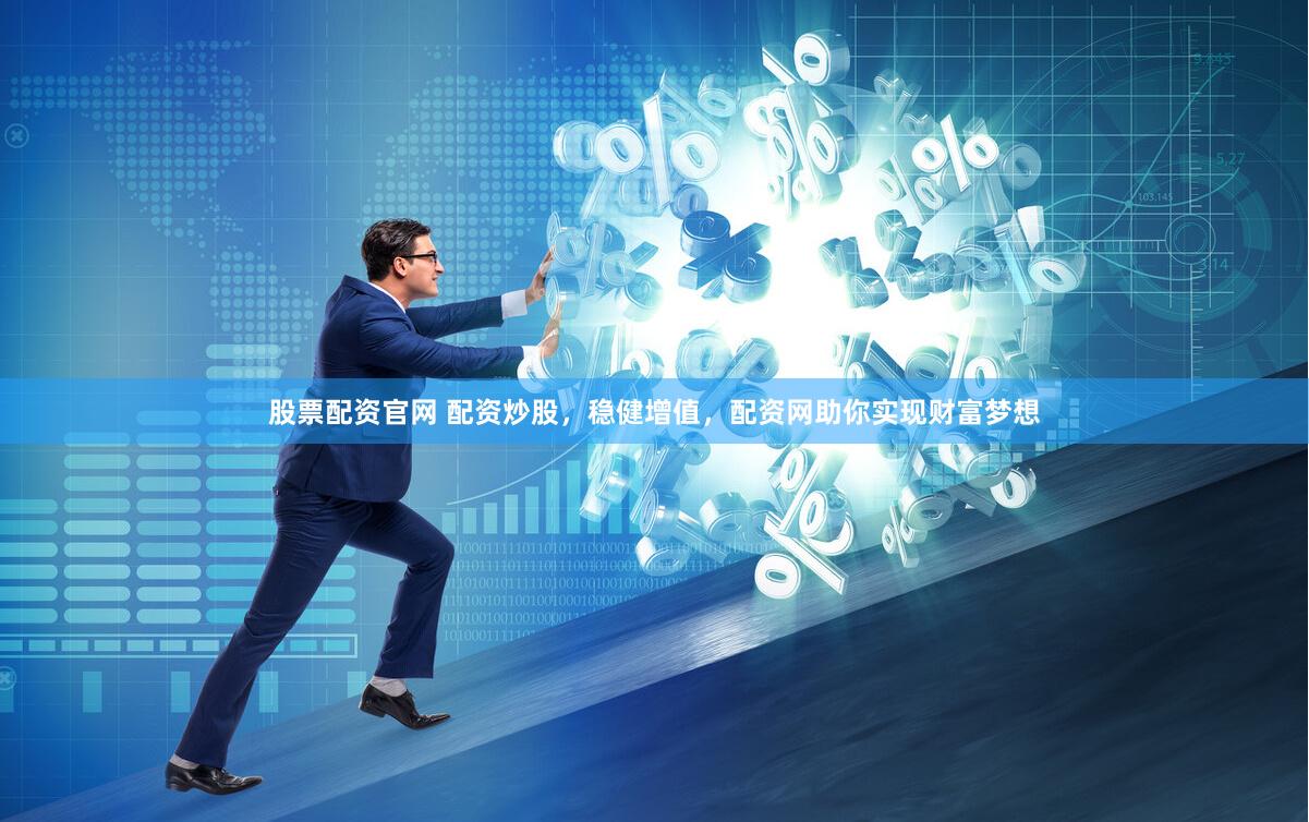 股票配资官网 配资炒股，稳健增值，配资网助你实现财富梦想