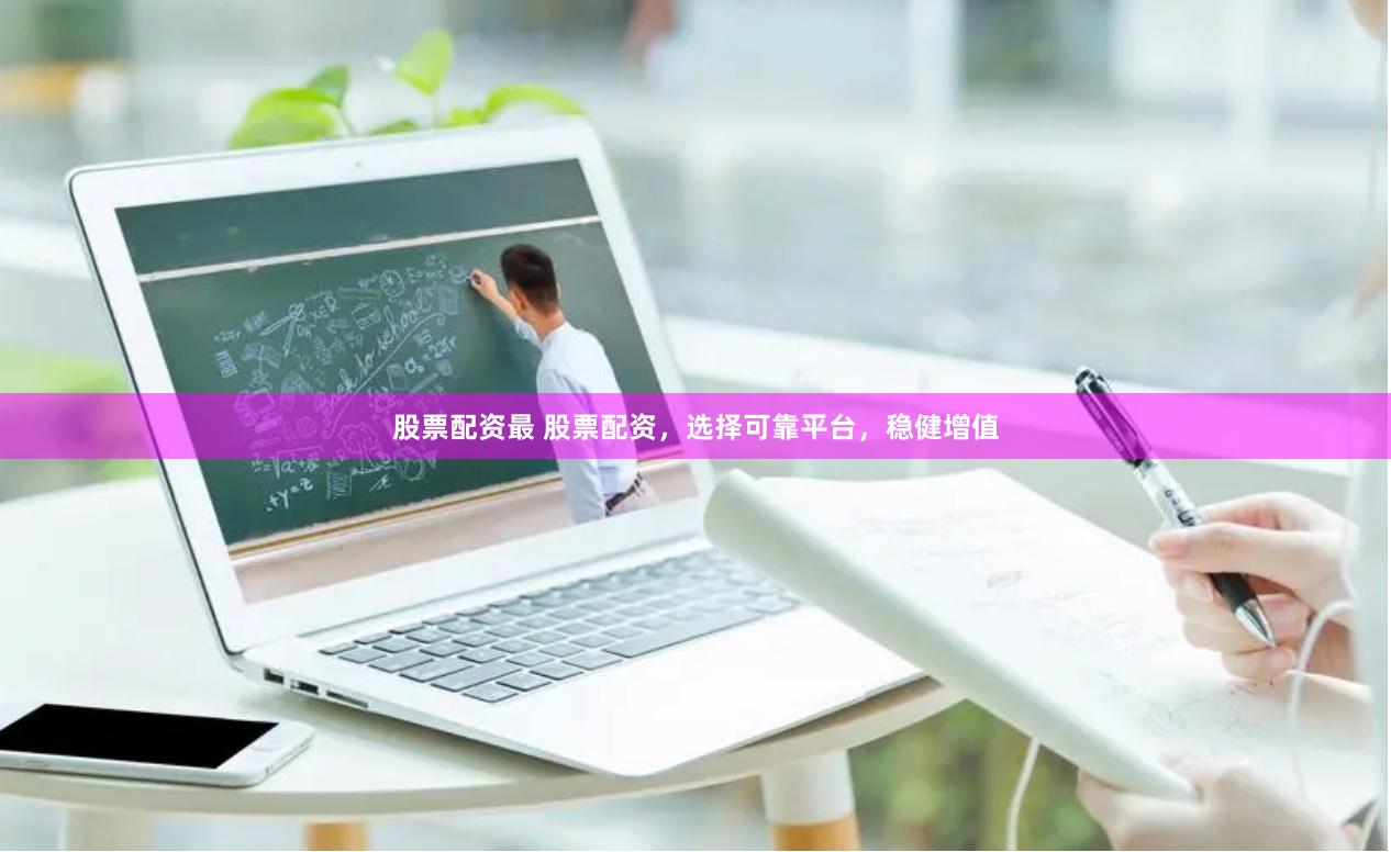 股票配资最 股票配资，选择可靠平台，稳健增值