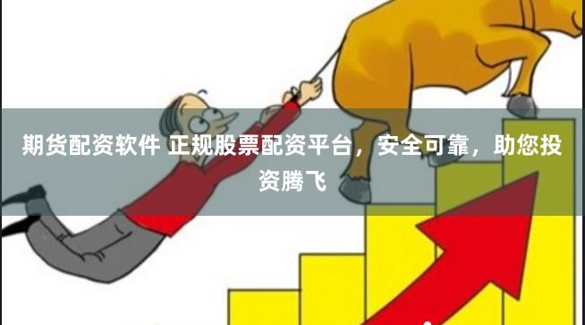 期货配资软件 正规股票配资平台，安全可靠，助您投资腾飞