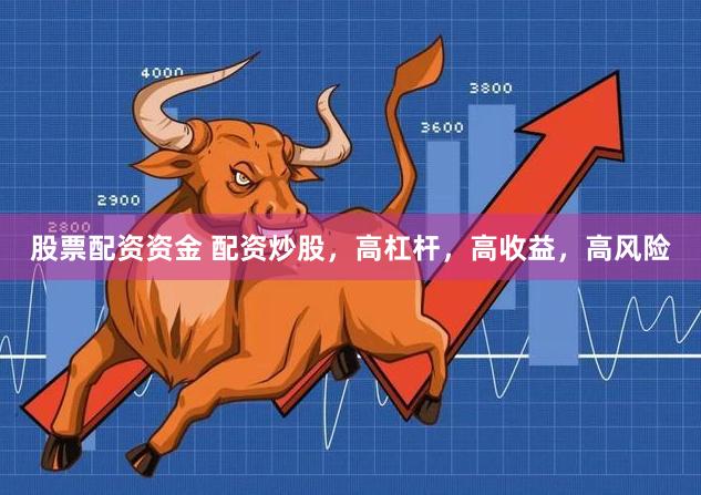 股票配资资金 配资炒股，高杠杆，高收益，高风险