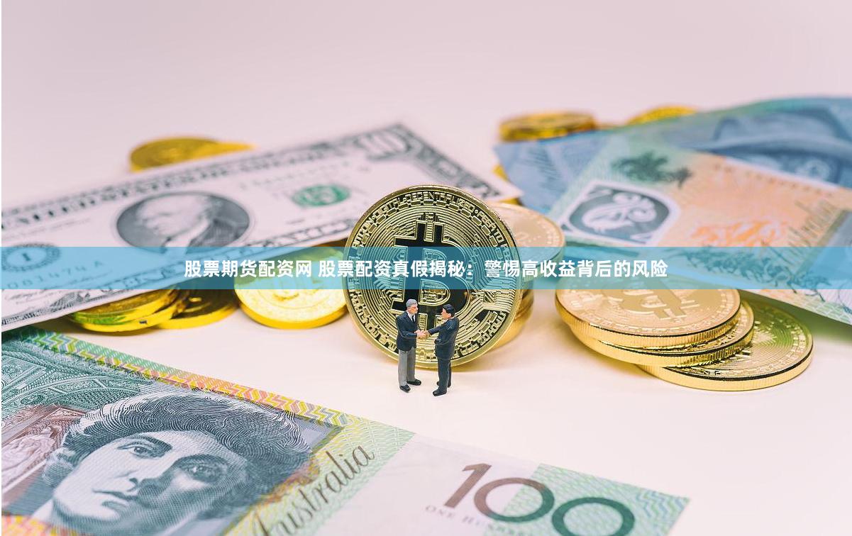 股票期货配资网 股票配资真假揭秘：警惕高收益背后的风险